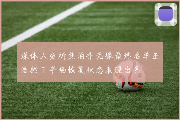 媒体人分析焦泊乔无缘最终名单王浩然下半场恢复状态表现出色