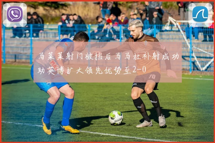马莱莱射门被挡后马马杜补射成功助英博扩大领先优势至2-0