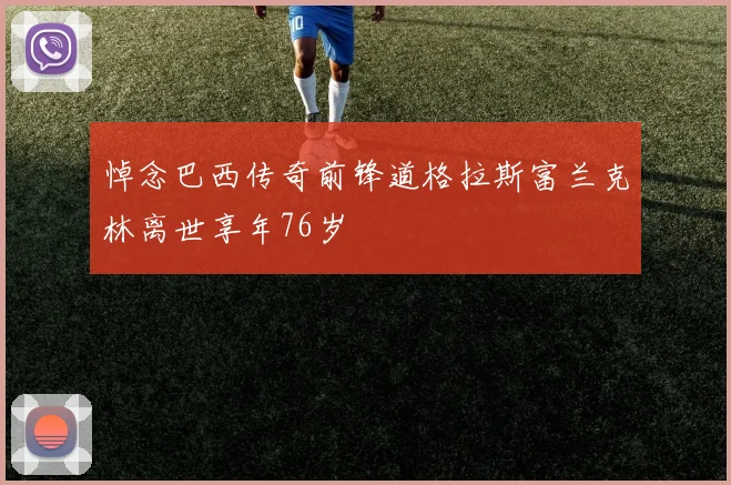 悼念巴西传奇前锋道格拉斯富兰克林离世享年76岁