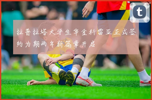 拉普拉塔大学生华金科雷亚正式签约为期两年新篇章开启