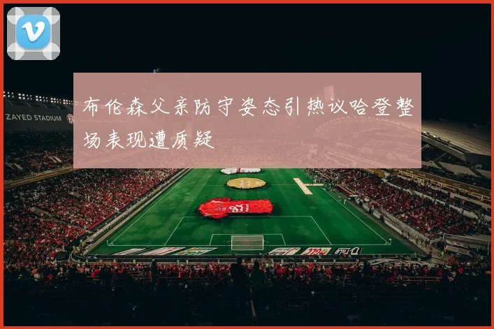 布伦森父亲防守姿态引热议哈登整场表现遭质疑