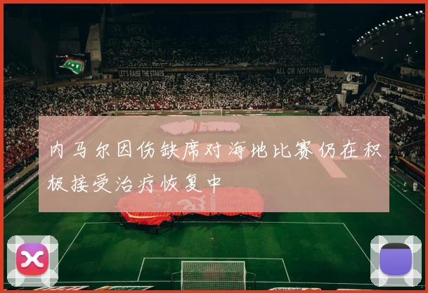 内马尔因伤缺席对海地比赛仍在积极接受治疗恢复中
