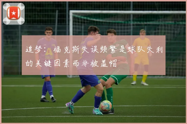 追梦：福克斯失误频繁是球队失利的关键因素而非被盖帽