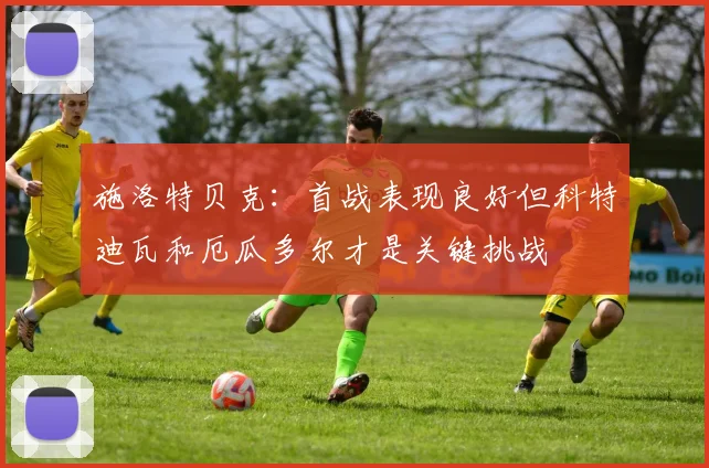施洛特贝克：首战表现良好但科特迪瓦和厄瓜多尔才是关键挑战
