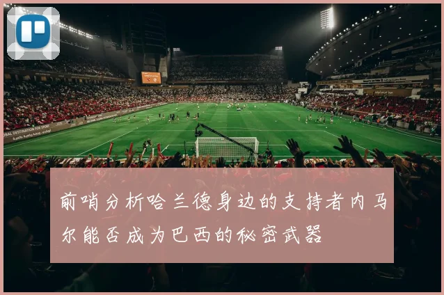 前哨分析哈兰德身边的支持者内马尔能否成为巴西的秘密武器