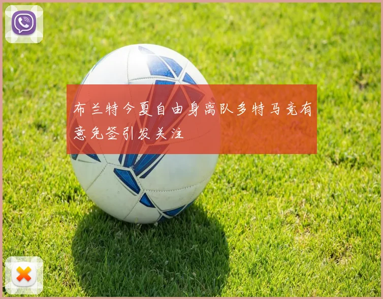 布兰特今夏自由身离队多特马竞有意免签引发关注